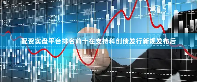 配资实盘平台排名前十在支持科创债发行新规发布后