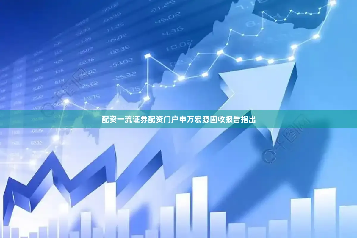 配资一流证券配资门户申万宏源固收报告指出