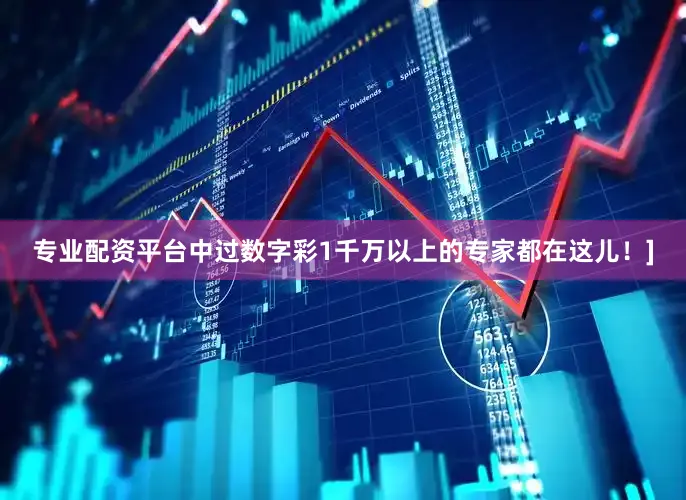 专业配资平台中过数字彩1千万以上的专家都在这儿！]