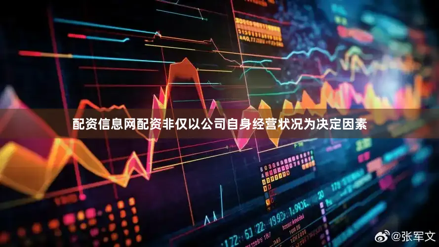 配资信息网配资非仅以公司自身经营状况为决定因素