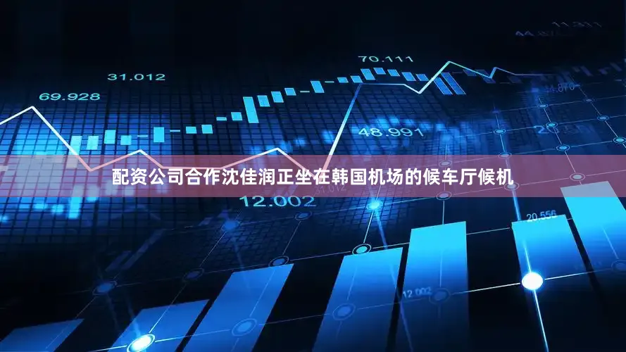 配资公司合作沈佳润正坐在韩国机场的候车厅候机