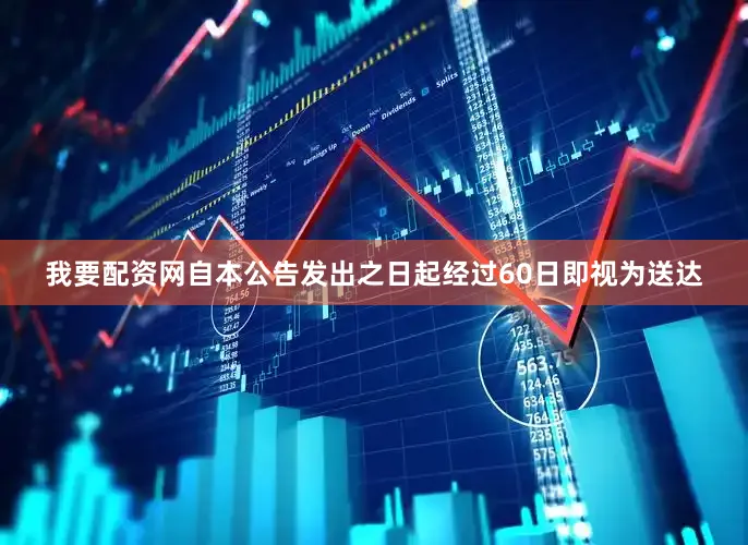 我要配资网自本公告发出之日起经过60日即视为送达