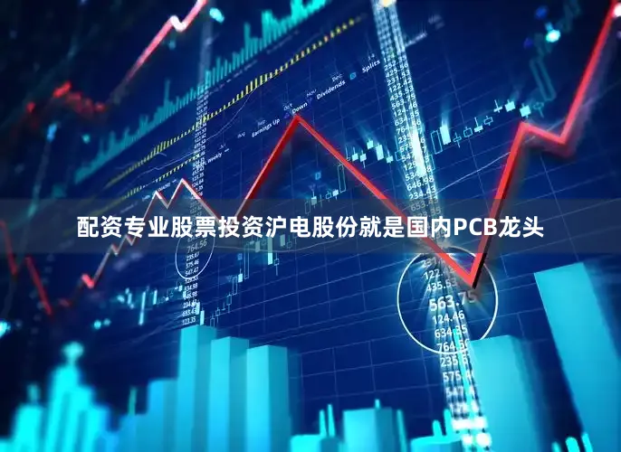 配资专业股票投资沪电股份就是国内PCB龙头