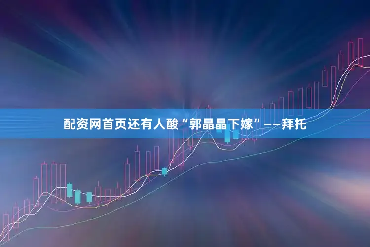 配资网首页还有人酸“郭晶晶下嫁”——拜托