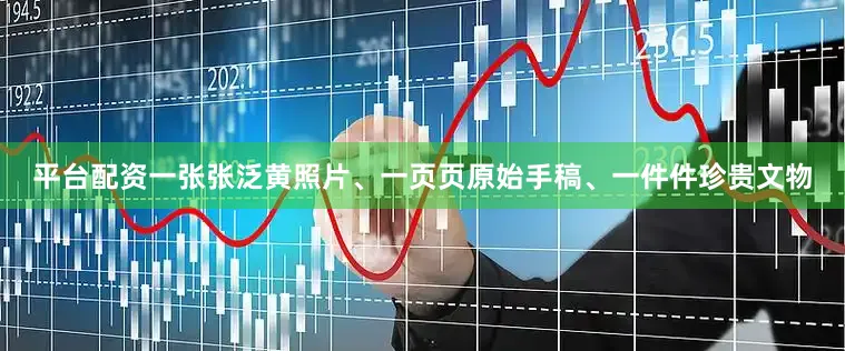 平台配资一张张泛黄照片、一页页原始手稿、一件件珍贵文物
