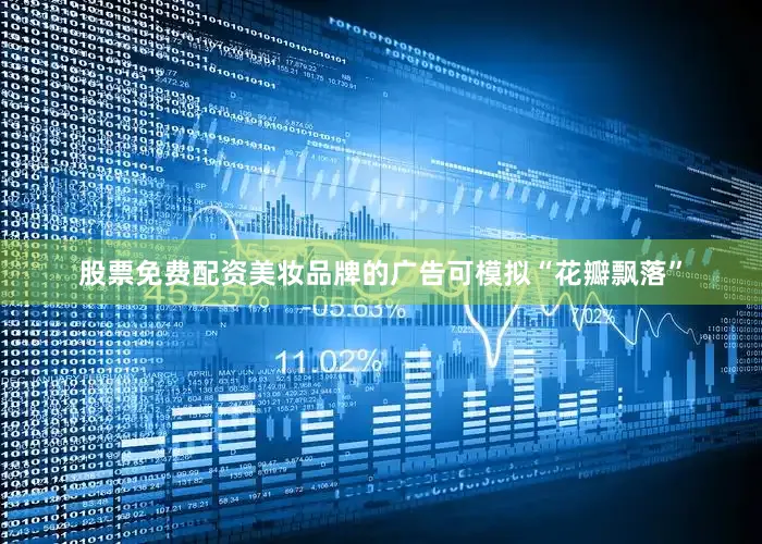 股票免费配资美妆品牌的广告可模拟“花瓣飘落”