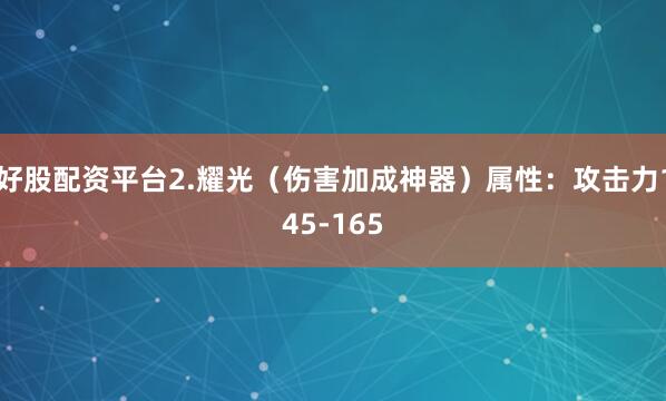 好股配资平台2.耀光（伤害加成神器）属性：攻击力145-165
