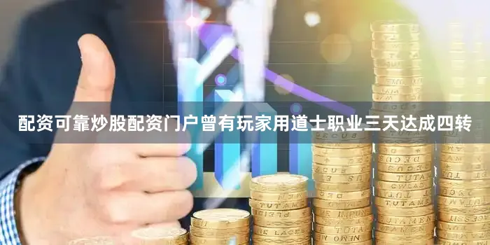 配资可靠炒股配资门户曾有玩家用道士职业三天达成四转