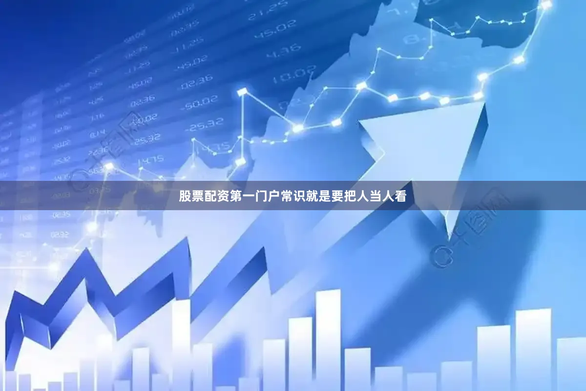 股票配资第一门户常识就是要把人当人看