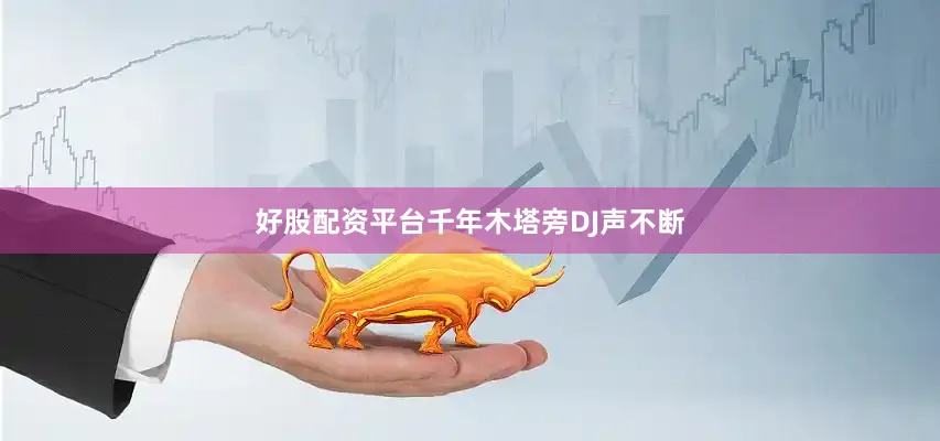 好股配资平台千年木塔旁DJ声不断