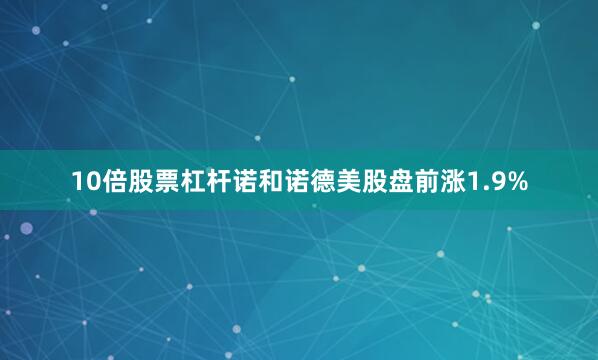 10倍股票杠杆诺和诺德美股盘前涨1.9%