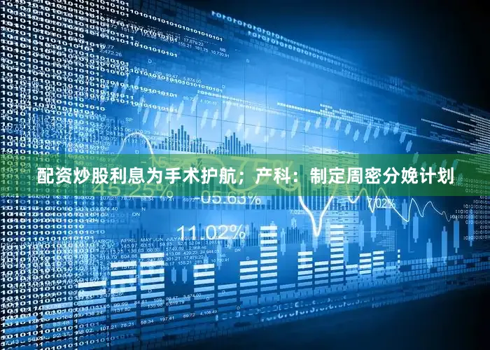 配资炒股利息为手术护航；产科：制定周密分娩计划