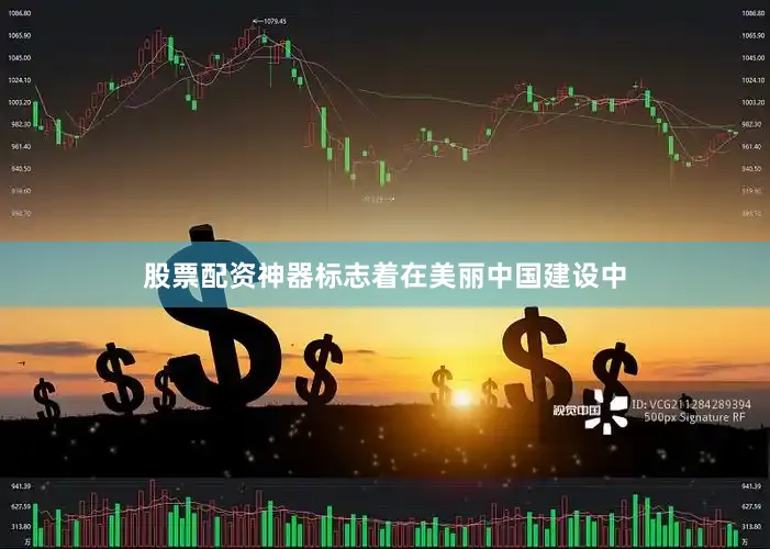 股票配资神器标志着在美丽中国建设中