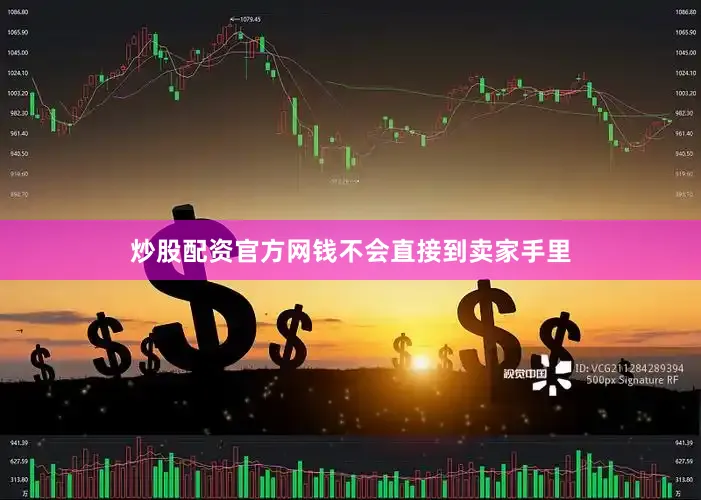 炒股配资官方网钱不会直接到卖家手里