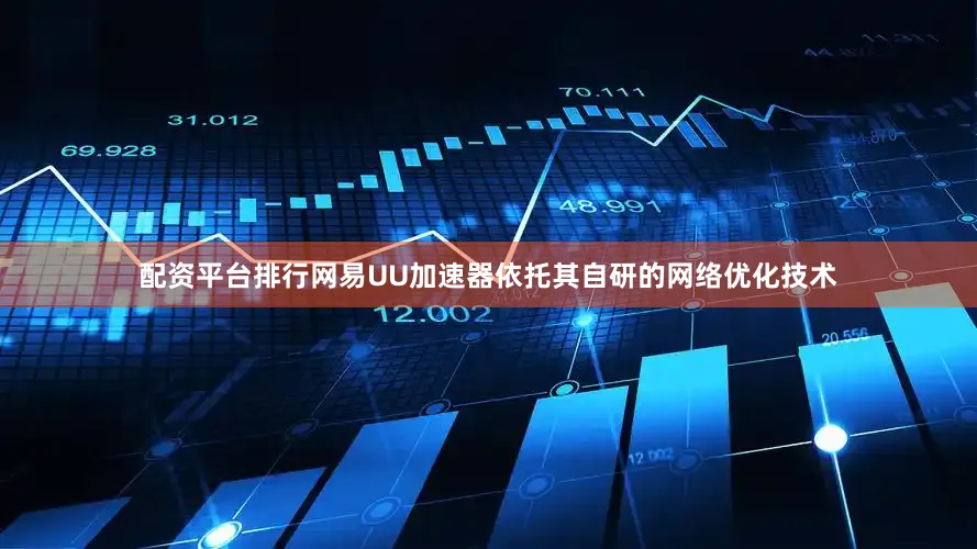 配资平台排行网易UU加速器依托其自研的网络优化技术