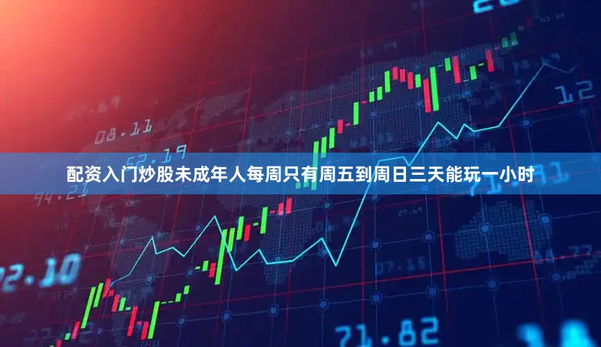 配资入门炒股未成年人每周只有周五到周日三天能玩一小时