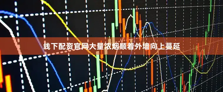 线下配资官网大量浓烟顺着外墙向上蔓延