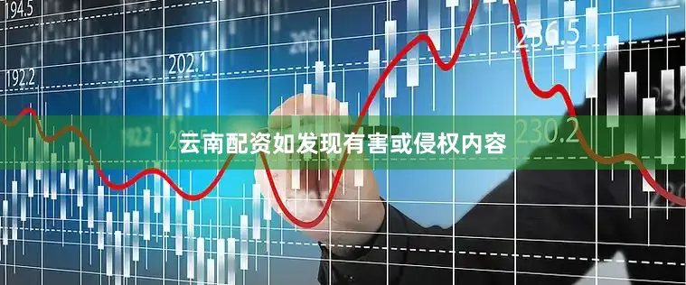 云南配资如发现有害或侵权内容