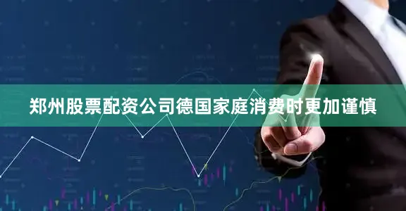 郑州股票配资公司德国家庭消费时更加谨慎