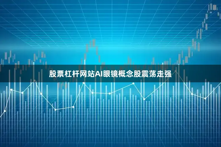 股票杠杆网站AI眼镜概念股震荡走强
