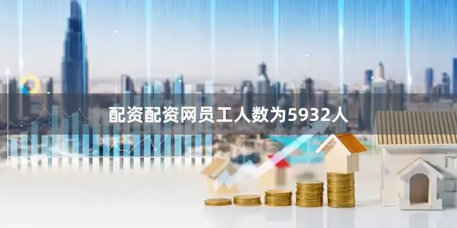 配资配资网员工人数为5932人