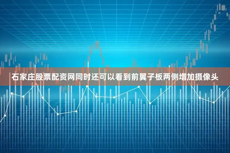 石家庄股票配资网同时还可以看到前翼子板两侧增加摄像头