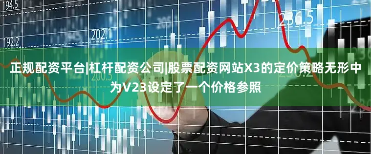 正规配资平台|杠杆配资公司|股票配资网站X3的定价策略无形中为V23设定了一个价格参照