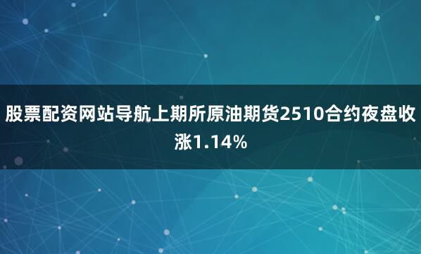 股票配资网站导航上期所原油期货2510合约夜盘收涨1.14%