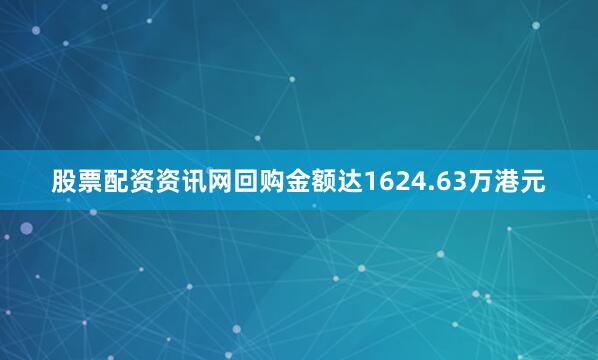 股票配资资讯网回购金额达1624.63万港元