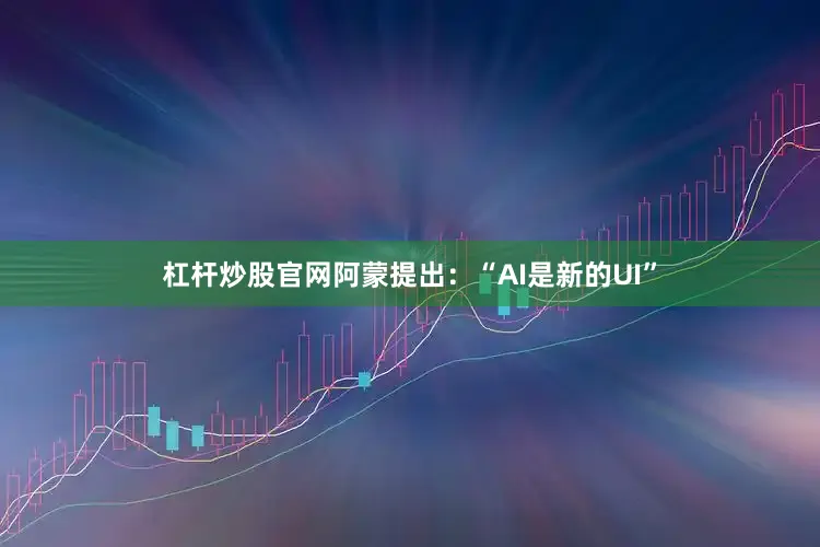 杠杆炒股官网阿蒙提出：“AI是新的UI”
