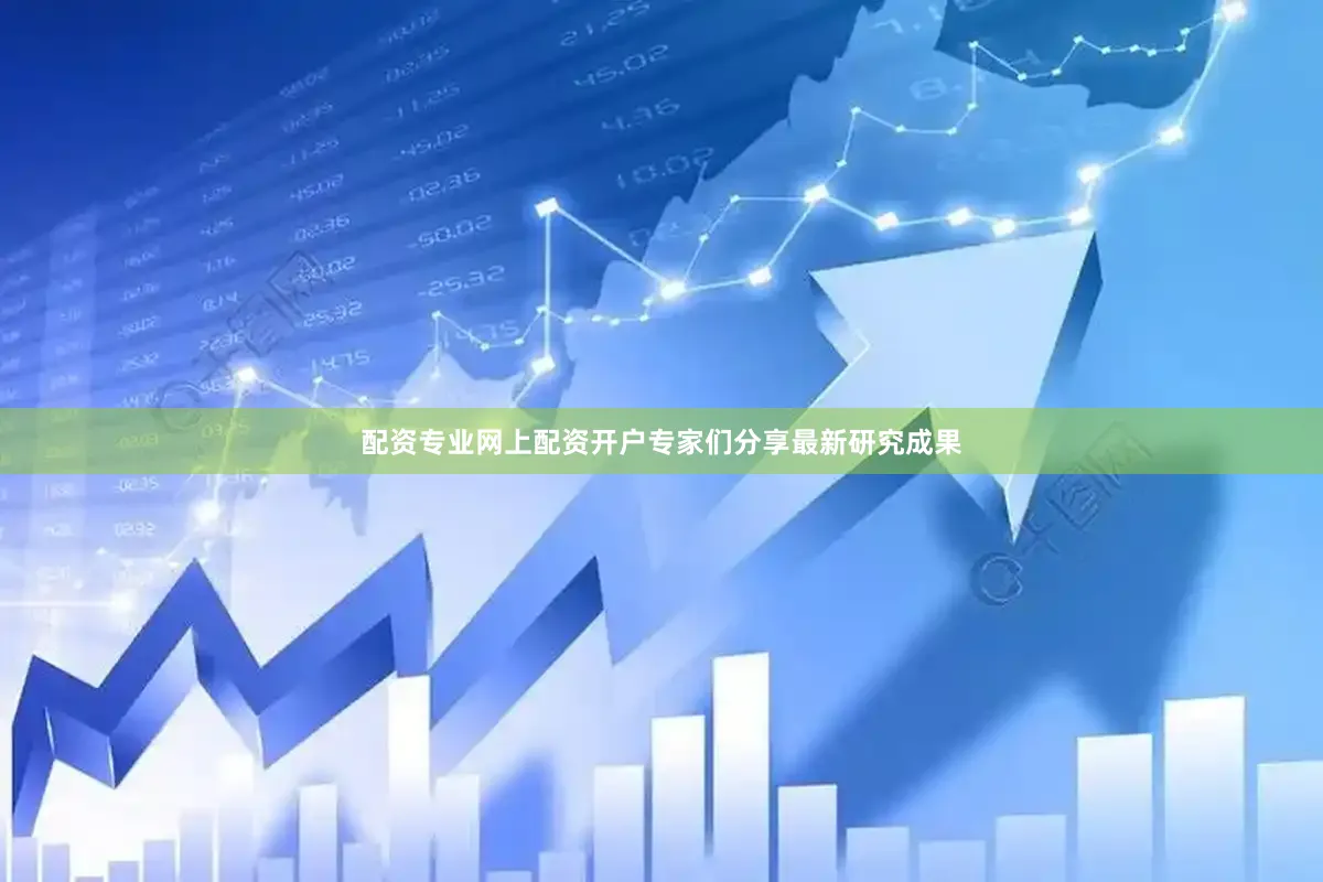 配资专业网上配资开户专家们分享最新研究成果