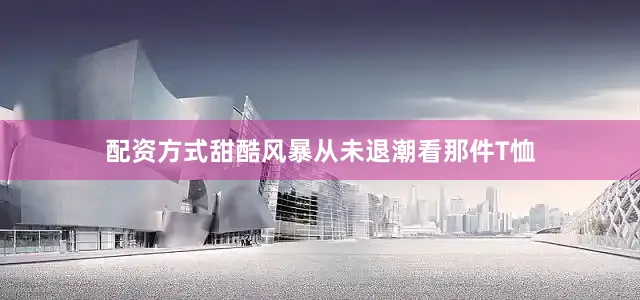 配资方式甜酷风暴从未退潮看那件T恤