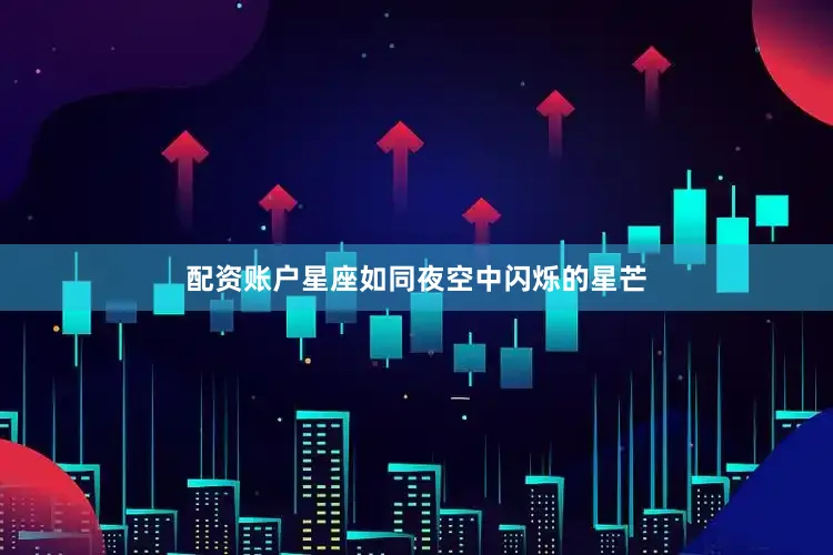配资账户星座如同夜空中闪烁的星芒