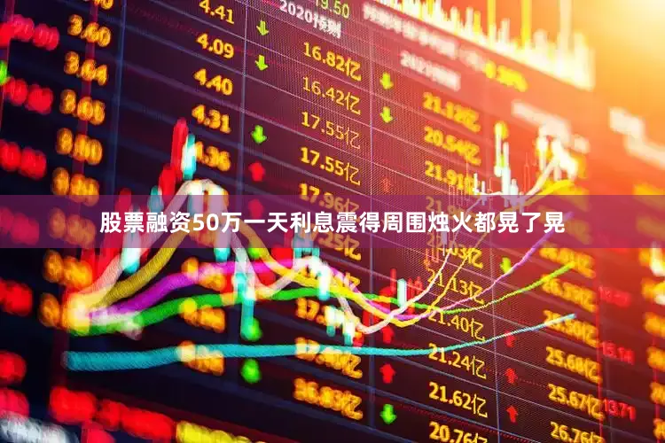 股票融资50万一天利息震得周围烛火都晃了晃