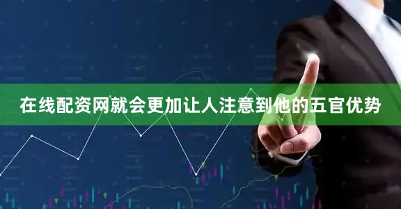 在线配资网就会更加让人注意到他的五官优势