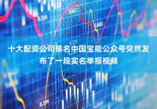 十大配资公司排名中国宝能公众号突然发布了一段实名举报视频